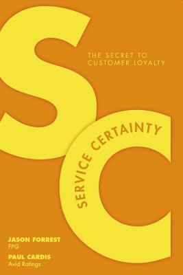 Service Certainty: The Secret to Customer Loyalty by Paul Cardis, Jason Forrest