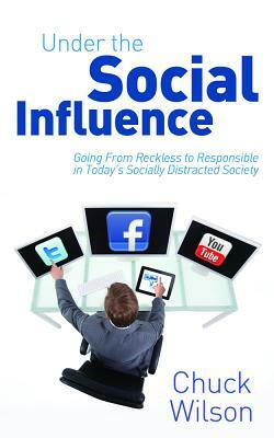 Under the Social Influence: Going from Reckless to Responsible in Today's Socially Distracted Society by Chuck Wilson