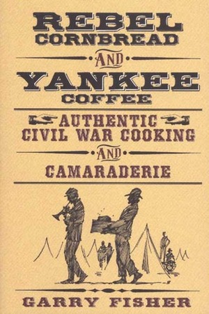 Rebel Cornbread and Yankee Coffee: Authentic Civil War Cooking and Camaraderie by Harry Blair, Garry Fisher