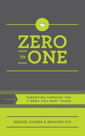 Zero to One: Parenting Through the “I Need You Now” Phase by Kristen Ivy, Reggie Joiner