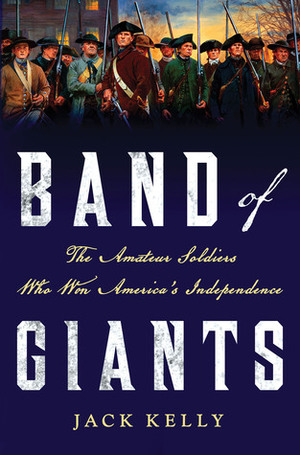 Band of Giants: The Amateur Soldiers Who Won America's Independence by Jack Kelly