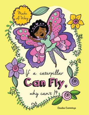 If a Caterpillar Can Fly, Why Can't I? by Deedee Cummings