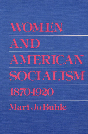 Women and American Socialism, 1870-1920 by Mari Jo Buhle