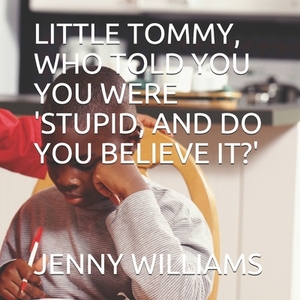 Little Tommy, Who Told You You Were 'stupid, and Do You Believe It?' by Jenny Williams