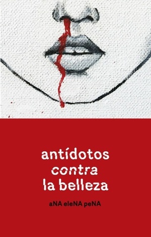 Antídotos contra la belleza by Ana Elena Pena