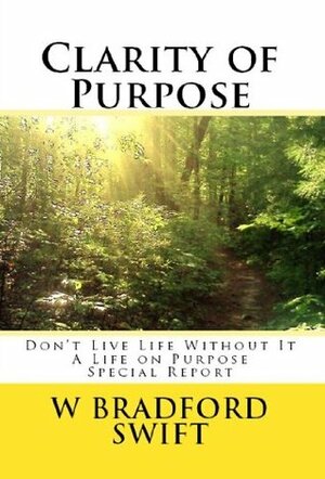 Clarity of Purpose: Don't Live Life without It (Life On Purpose Special Reports) by Orrin Jason Bradford, Ann T. Swift