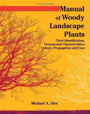 Manual of Woody Landscape Plants: Their Identification, Ornamental Characteristics, Culture, Propagation, and Uses by Michael Dirr