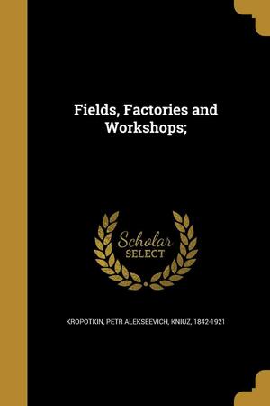 Fields, Factories and Workshops; by Peter Kropotkin