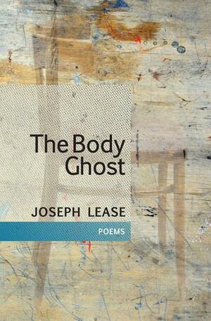 The Body Ghost: Poems by Joseph Lease