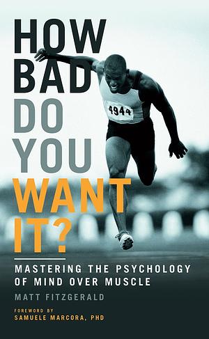 How Bad Do You Want It?: Mastering the Psychology of Mind Over Muscle by Matt Fitzgerald