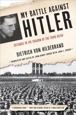 My Battle Against Hitler: Defiance in the Shadow of the Third Reich by John Henry Crosby, Dietrich Von Hildebrand