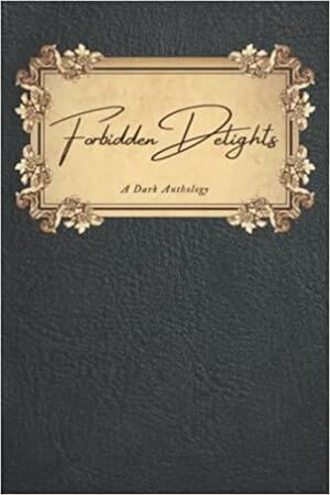 Forbidden Delights: A Dark Anthology by Cass Maren, Stella B. James, Brandi Gann, Friel Black, Freya Inkwell, C.A. Farran, L.P. Savage, S. Escobar