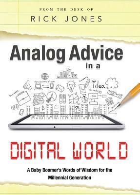 Analog Advice in a Digital World: A Baby Boomer's Words of Wisdom for the Millenial Generation by Rick Jones
