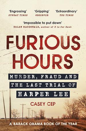 Furious Hours: Murder, Fraud, and the Last Trial of Harper Lee by Casey Cep