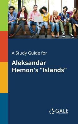 A Study Guide for Aleksandar Hemon's Islands by Cengage Learning Gale