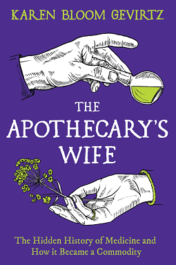 APOTHECARY'S WIFE: The Hidden History of Medicine and how it Became a Commodity by KAREN BLOOM. GEVIRTZ