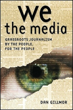We the Media: Grassroots Journalism by the People, for the People by Dan Gillmor
