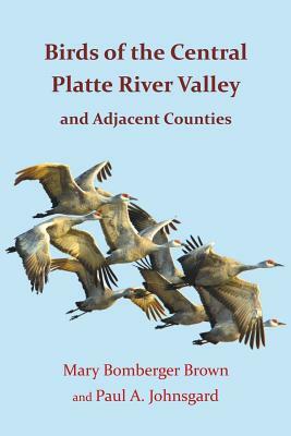 Birds of the Central Platte River Valley and Adjacent Counties by Mary Bomberger Brown, Paul A. Johnsgard