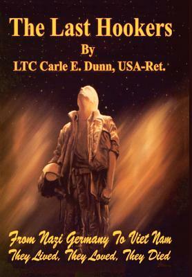 The Last Hookers: From Nazi Germany to Viet Nam They Lived, They Loved, They Died by USA-Ret Ltc Carle E. Dunn, Carle E. Dunn