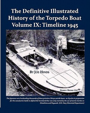 The Definitive Illustrated History of the Torpedo Boat, Volume IX: 1945 (the Ship Killers) by Joe Hinds