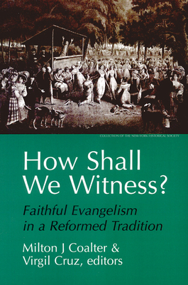 How Shall We Witness?: Faithful Evangelism in a Reformed Tradition by Milton J. Coalter, Virgil Cruz