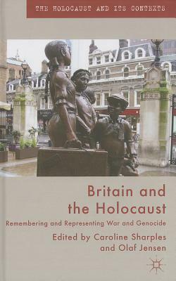 Britain and the Holocaust: Remembering and Representing War and Genocide by Caroline Sharples, Olaf Jensen