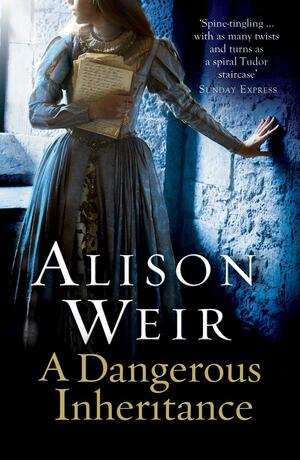 A Dangerous Inheritance by Alison Weir