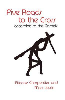 Five Roads to the Cross According to the Gospels by Etienne Charpentier