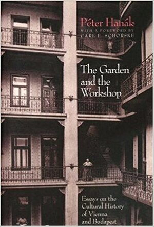 The Garden and the Workshop: Essays on the Cultural History of Vienna and Budapest by Péter Hanák, Carl E. Schorske