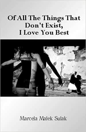 Of All The Things That Don't Exist I love you best by Marcela Malek Sulak