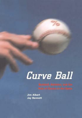 Curve Ball: Baseball, Statistics, and the Role of Chance in the Game by Jay Bennett, Jim Albert
