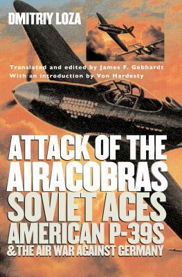 Attack of the Airacobras: Soviet Aces, American P-39s, and the Air War Against Germany by Dmitriy Loza