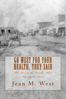 Go West for Your Health, They Said: The First in the Frankie Abels Investigates Series by Jean M. West