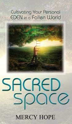 Sacred Space: Cultivating Your Personal Eden in a Fallen World by Mercy Hope