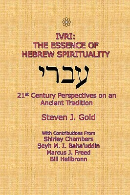 Ivri: The Essence of Hebrew Spirituality; 21st Century Perspectives on an Ancient Tradition by Steven J. Gold