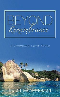 Beyond Remembrance: A Haunting Love Story by Dan Hoffman