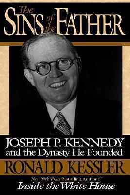 The Sins of the Father: Joseph P. Kennedy and the Dynasty he Founded by Ronald Kessler, Ronald Kessler