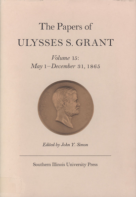 The Papers of Ulysses S. Grant, Volume 15, Volume 15: May 1 - December 31, 1865 by John Y. Simon