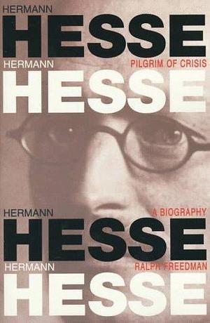 Hermann Hesse. Pilgrim of Crisis: A Biography by Ralph Freedman, Ralph Freedman