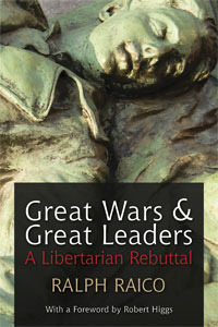 Great Wars And Great Leaders: A Libertarian Rebuttal by Ralph Raico