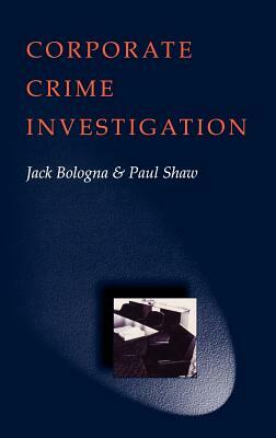 Corporate Crime Investigations by Jack Bologna, Paul Shaw