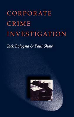 Corporate Crime Investigations by Paul Shaw, Jack Bologna