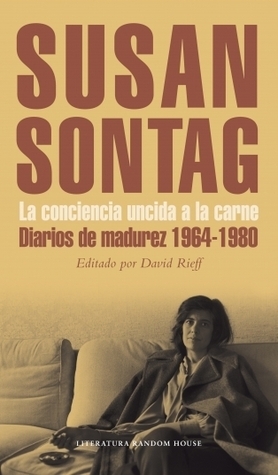 La conciencia uncida a la carne. Diarios de madurez 1964-1980 by Susan Sontag