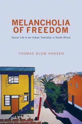 Melancholia of Freedom: Social Life in an Indian Township in South Africa by Thomas Blom Hansen