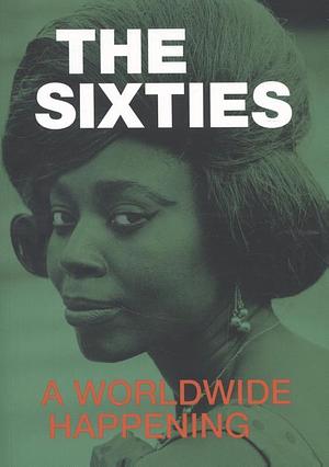 The Sixties, A Worldwide Happening by Wayne Modest, Mirjam Shatanawi