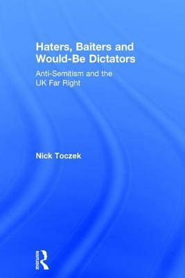 Haters, Baiters and Would-Be Dictators: Anti-Semitism and the UK Far Right by Nick Toczek