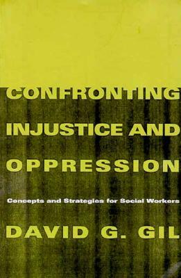 Confronting Injustice and Oppression: Concepts and Strategies for Social Workers by David Gil