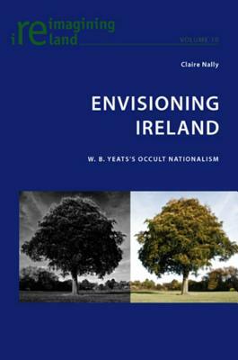 Envisioning Ireland: W. B. Yeats's Occult Nationalism by Claire Nally