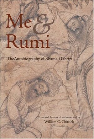 Me and Rumi: The Autobiography of Shams-i Tabrizi by Annemarie Schimmel, William C. Chittick, Shams-i Tabrizi