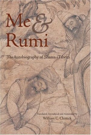 Me and Rumi: The Autobiography of Shams-i Tabrizi by Shams-i Tabrizi, William C. Chittick, Annemarie Schimmel